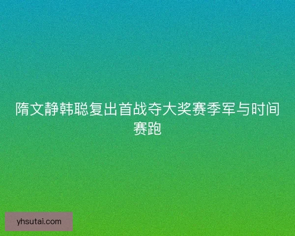 隋文静韩聪复出首战夺大奖赛季军与时间赛跑