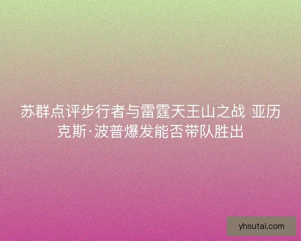 苏群点评步行者与雷霆天王山之战 亚历克斯·波普爆发能否带队胜出